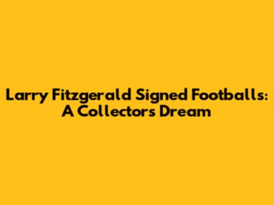 Larry Fitzgerald Signed Footballs: A Collector's Dream