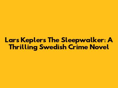Lars Kepler's "The Sleepwalker": A Thrilling Swedish Crime Novel