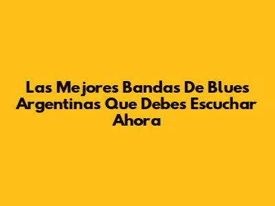Las Mejores Bandas De Blues Argentinas Que Debes Escuchar Ahora