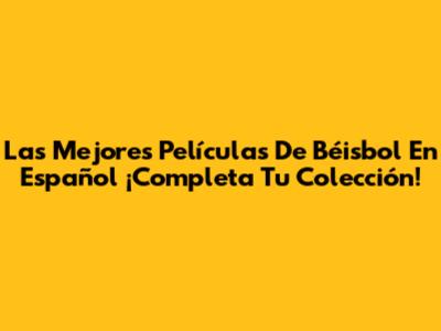 Las Mejores Películas De Béisbol En Español ¡Completa Tu Colección!