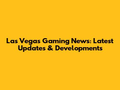 Las Vegas Gaming News: Latest Updates & Developments