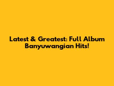 Latest & Greatest: Full Album Banyuwangian Hits!