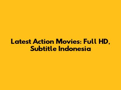 Latest Action Movies: Full HD, Subtitle Indonesia