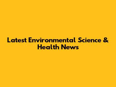 Latest Environmental Science & Health News
