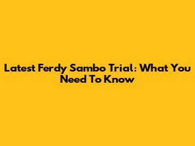 Latest Ferdy Sambo Trial: What You Need To Know