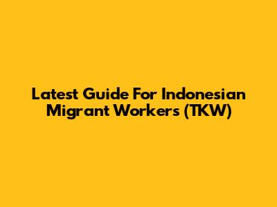 Latest Guide For Indonesian Migrant Workers (TKW)