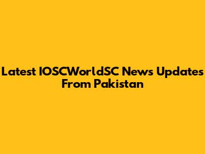 Latest IOSCWorldSC News Updates From Pakistan