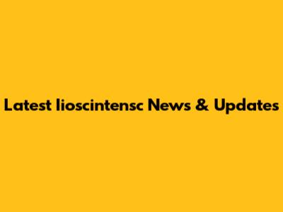 Latest Iioscintensc News & Updates