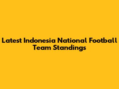 Latest Indonesia National Football Team Standings
