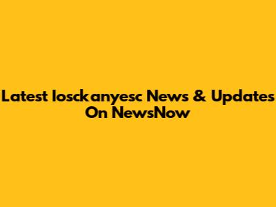 Latest Iosckanyesc News & Updates On NewsNow