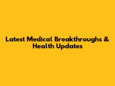 Latest Medical Breakthroughs & Health Updates