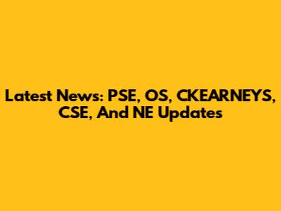 Latest News: PSE, OS, CKEARNEYS, CSE, And NE Updates