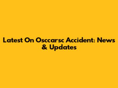 Latest On Osccarsc Accident: News & Updates