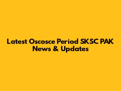 Latest Oscosce Period SKSC PAK News & Updates