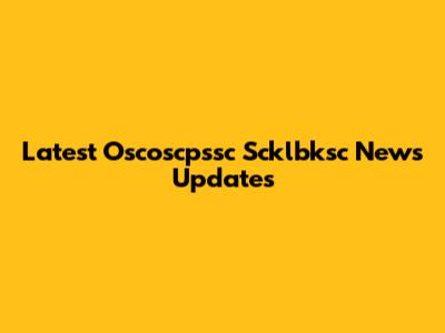 Latest Oscoscpssc Scklbksc News Updates