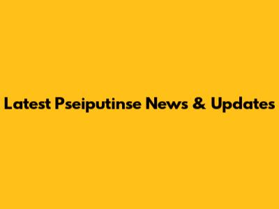 Latest Pseiputinse News & Updates