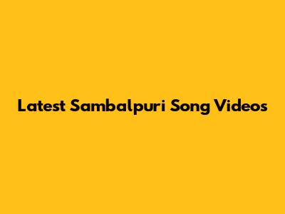 Latest Sambalpuri Song Videos