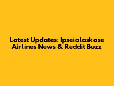 Latest Updates: Ipseialaskase Airlines News & Reddit Buzz