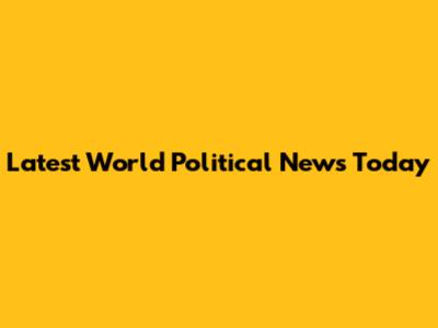 Latest World Political News Today