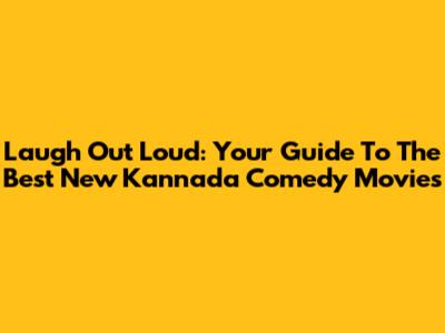 Laugh Out Loud: Your Guide To The Best New Kannada Comedy Movies