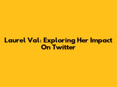 Laurel Val: Exploring Her Impact On Twitter