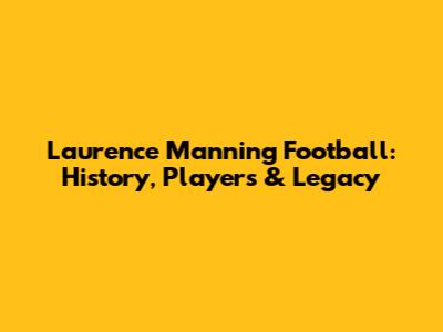 Laurence Manning Football: History, Players & Legacy