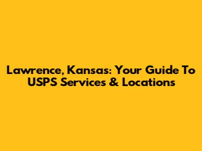 Lawrence, Kansas: Your Guide To USPS Services & Locations