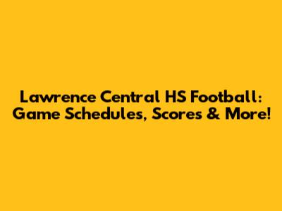 Lawrence Central HS Football: Game Schedules, Scores & More!