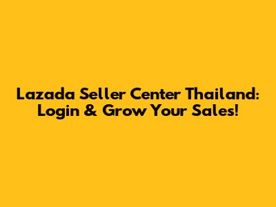 Lazada Seller Center Thailand: Login & Grow Your Sales!
