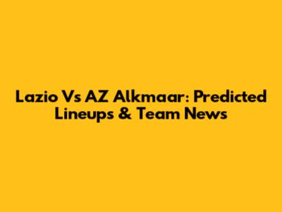 Lazio Vs AZ Alkmaar: Predicted Lineups & Team News