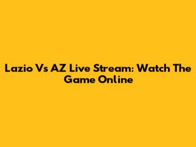 Lazio Vs AZ Live Stream: Watch The Game Online