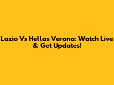 Lazio Vs Hellas Verona: Watch Live & Get Updates!