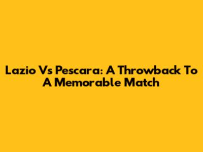 Lazio Vs Pescara: A Throwback To A Memorable Match