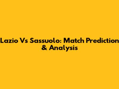 Lazio Vs Sassuolo: Match Prediction & Analysis