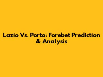 Lazio Vs. Porto: Forebet Prediction & Analysis