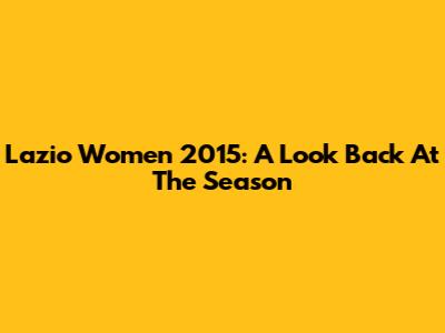 Lazio Women 2015: A Look Back At The Season