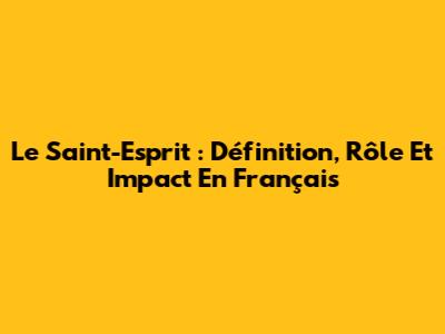 Le Saint-Esprit : Définition, Rôle Et Impact En Français