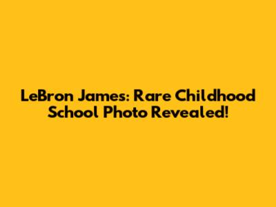 LeBron James: Rare Childhood School Photo Revealed!