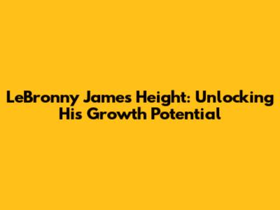 LeBronny James Height: Unlocking His Growth Potential