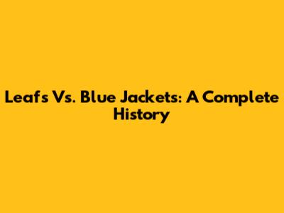 Leafs Vs. Blue Jackets: A Complete History