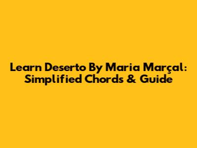 Learn 'Deserto' By Maria Marçal: Simplified Chords & Guide