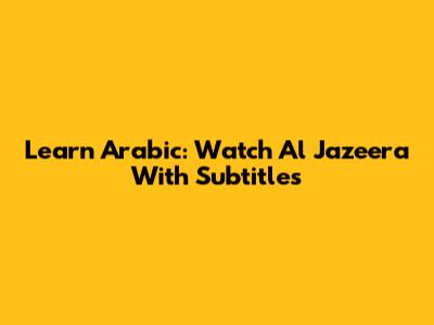 Learn Arabic: Watch Al Jazeera With Subtitles