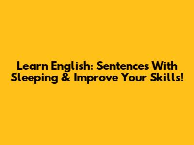 Learn English: Sentences With 'Sleeping' & Improve Your Skills!