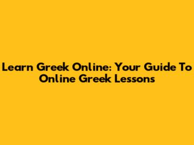 Learn Greek Online: Your Guide To Online Greek Lessons