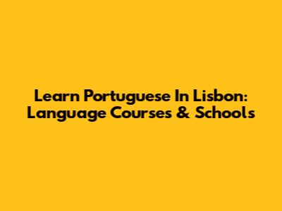 Learn Portuguese In Lisbon: Language Courses & Schools