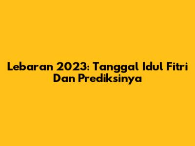 Lebaran 2023: Tanggal Idul Fitri Dan Prediksinya