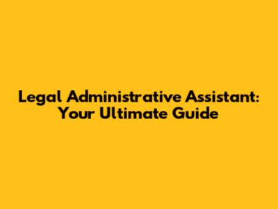 Legal Administrative Assistant: Your Ultimate Guide