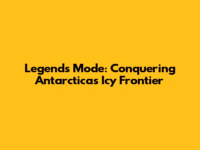 Legends Mode: Conquering Antarctica's Icy Frontier