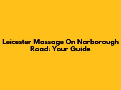Leicester Massage On Narborough Road: Your Guide