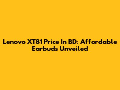 Lenovo XT81 Price In BD: Affordable Earbuds Unveiled